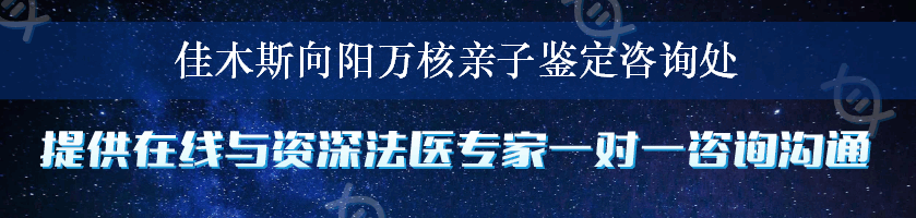 佳木斯向阳万核亲子鉴定咨询处